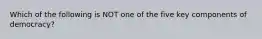 Which of the following is NOT one of the five key components of democracy?