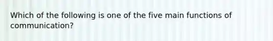 Which of the following is one of the five main functions of communication?