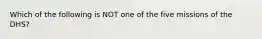 Which of the following is NOT one of the five missions of the DHS?