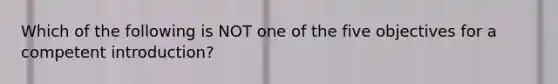 Which of the following is NOT one of the five objectives for a competent introduction?