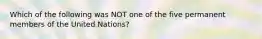 Which of the following was NOT one of the five permanent members of the United Nations?