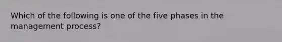 Which of the following is one of the five phases in the management process?