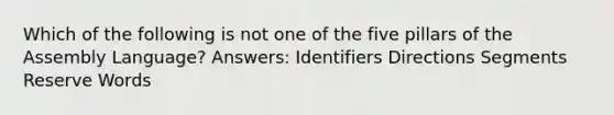 Which of the following is not one of the five pillars of the Assembly Language? Answers: Identifiers Directions Segments Reserve Words