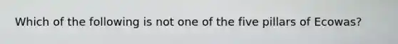 Which of the following is not one of the five pillars of Ecowas?