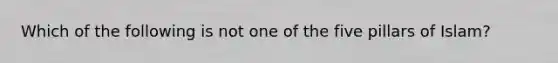 Which of the following is not one of the five pillars of Islam?