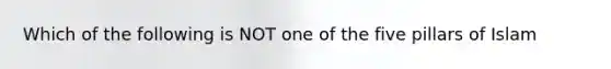 Which of the following is NOT one of the five pillars of Islam