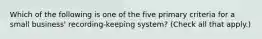 Which of the following is one of the five primary criteria for a small business' recording-keeping system? (Check all that apply.)