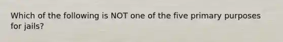 Which of the following is NOT one of the five primary purposes for jails?