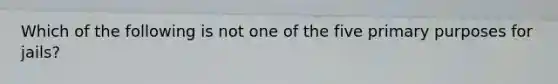Which of the following is not one of the five primary purposes for jails?
