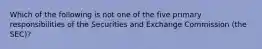 Which of the following is not one of the five primary responsibilities of the Securities and Exchange Commission (the SEC)?