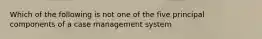 Which of the following is not one of the five principal components of a case management system