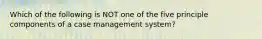 Which of the following is NOT one of the five principle components of a case management system?