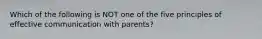 Which of the following is NOT one of the five principles of effective communication with parents?