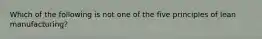 Which of the following is not one of the five principles of lean manufacturing?