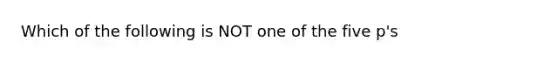 Which of the following is NOT one of the five p's