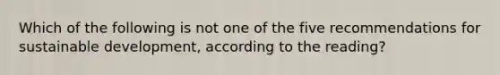 Which of the following is not one of the five recommendations for sustainable development, according to the reading?