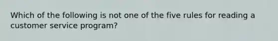 Which of the following is not one of the five rules for reading a customer service program?