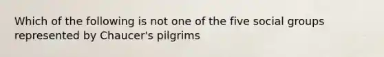 Which of the following is not one of the five social groups represented by Chaucer's pilgrims