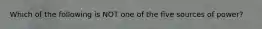 Which of the following is NOT one of the five sources of power?