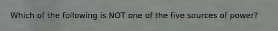 Which of the following is NOT one of the five sources of power?