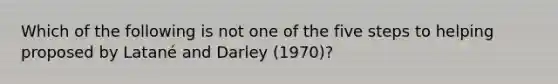 Which of the following is not one of the five steps to helping proposed by Latané and Darley (1970)?