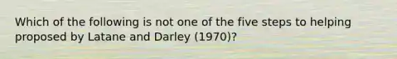 Which of the following is not one of the five steps to helping proposed by Latane and Darley (1970)?