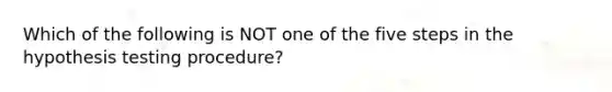 Which of the following is NOT one of the five steps in the hypothesis testing procedure?