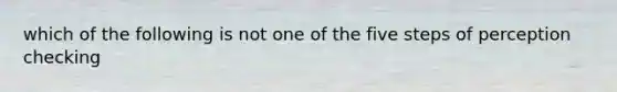 which of the following is not one of the five steps of perception checking