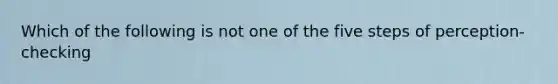 Which of the following is not one of the five steps of perception- checking