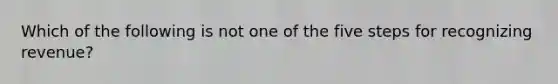 Which of the following is not one of the five steps for recognizing revenue?
