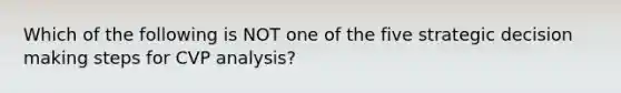 Which of the following is NOT one of the five strategic decision making steps for CVP analysis?