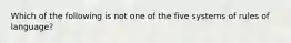 Which of the following is not one of the five systems of rules of language?