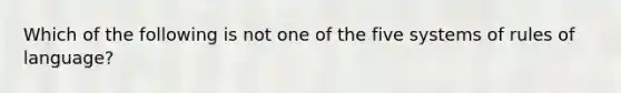 Which of the following is not one of the five systems of rules of language?