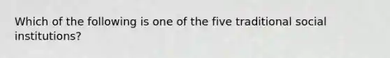 Which of the following is one of the five traditional social institutions?