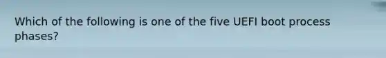 Which of the following is one of the five UEFI boot process phases?