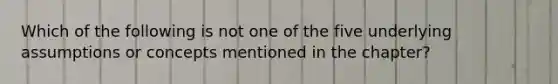 Which of the following is not one of the five underlying assumptions or concepts mentioned in the chapter?