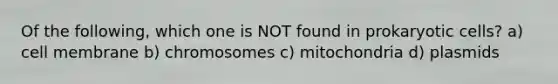 Of the following, which one is NOT found in prokaryotic cells? a) cell membrane b) chromosomes c) mitochondria d) plasmids