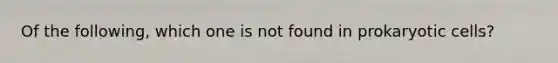 Of the following, which one is not found in <a href='https://www.questionai.com/knowledge/k1BuXhIsgo-prokaryotic-cells' class='anchor-knowledge'>prokaryotic cells</a>?