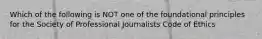 Which of the following is NOT one of the foundational principles for the Society of Professional Journalists Code of Ethics