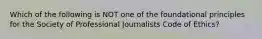 Which of the following is NOT one of the foundational principles for the Society of Professional Journalists Code of Ethics?