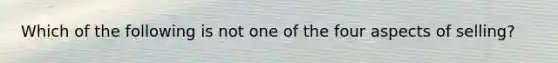 Which of the following is not one of the four aspects of selling?