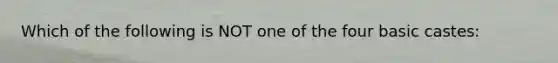 Which of the following is NOT one of the four basic castes: