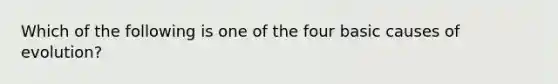 Which of the following is one of the four basic causes of evolution?