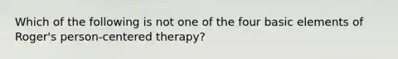 Which of the following is not one of the four basic elements of Roger's person-centered therapy?