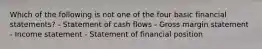 Which of the following is not one of the four basic financial statements? - Statement of cash flows - Gross margin statement - Income statement - Statement of financial position