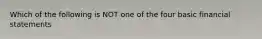 Which of the following is NOT one of the four basic financial statements