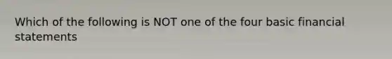 Which of the following is NOT one of the four basic <a href='https://www.questionai.com/knowledge/kFBJaQCz4b-financial-statements' class='anchor-knowledge'>financial statements</a>
