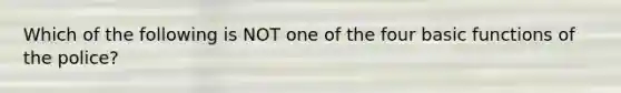 Which of the following is NOT one of the four basic functions of the police?