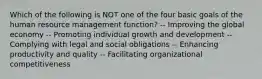 Which of the following is NOT one of the four basic goals of the human resource management function? -- Improving the global economy -- Promoting individual growth and development -- Complying with legal and social obligations -- Enhancing productivity and quality -- Facilitating organizational competitiveness