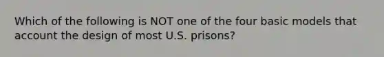 Which of the following is NOT one of the four basic models that account the design of most U.S. prisons?